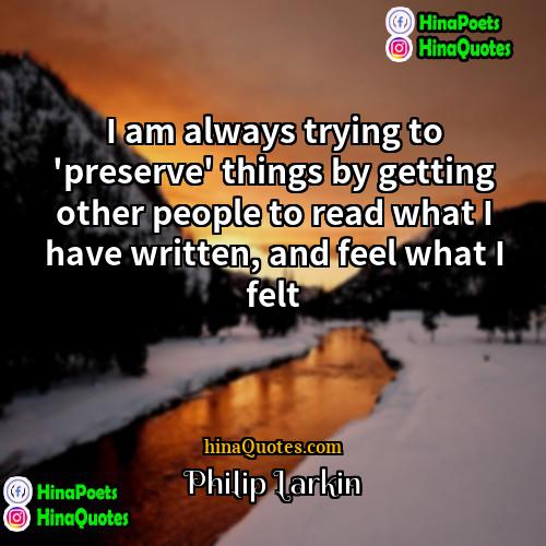 Philip Larkin Quotes | I am always trying to 'preserve' things